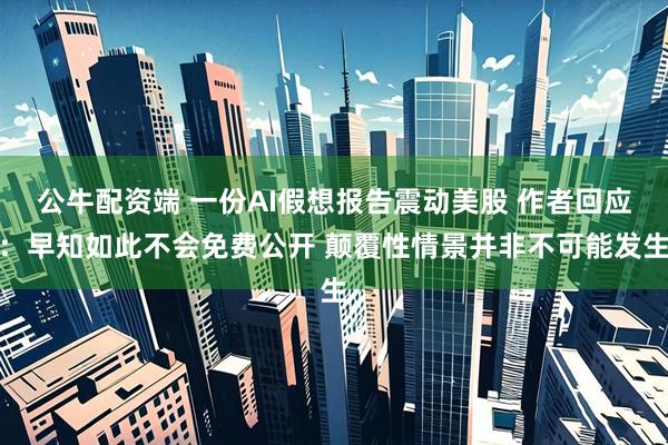 公牛配资端 一份AI假想报告震动美股 作者回应：早知如此不会免费公开 颠覆性情景并非不可能发生