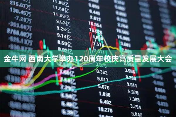 金牛网 西南大学举办120周年校庆高质量发展大会