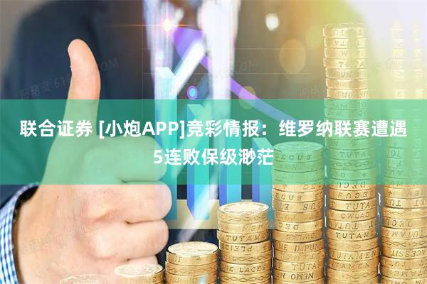联合证券 [小炮APP]竞彩情报：维罗纳联赛遭遇5连败保级渺茫