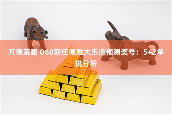 万德策略 068期任德胜大乐透预测奖号：5+2单挑分析