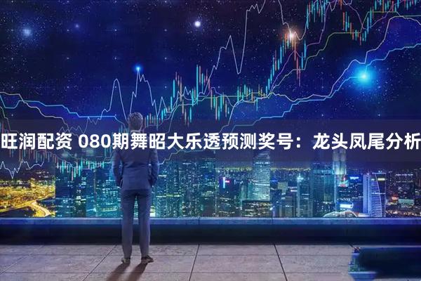 旺润配资 080期舞昭大乐透预测奖号：龙头凤尾分析