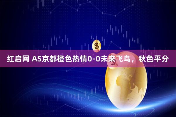 红启网 AS京都橙色热情0-0未来飞鸟，秋色平分