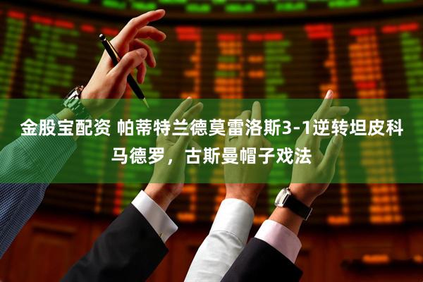 金股宝配资 帕蒂特兰德莫雷洛斯3-1逆转坦皮科马德罗，古斯曼帽子戏法